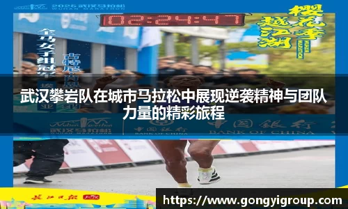 武汉攀岩队在城市马拉松中展现逆袭精神与团队力量的精彩旅程