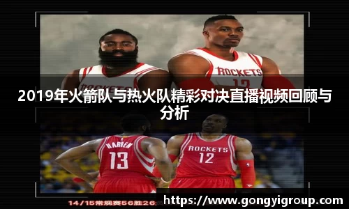 2019年火箭队与热火队精彩对决直播视频回顾与分析